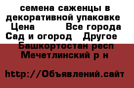 семена,саженцы в декоративной упаковке › Цена ­ 350 - Все города Сад и огород » Другое   . Башкортостан респ.,Мечетлинский р-н